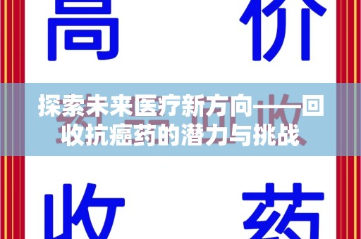 全国探索未来医疗新方向——回收抗癌药的潜力与挑战