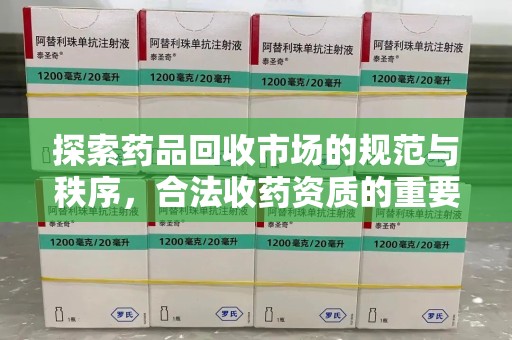 全国探索药品回收市场的规范与秩序，合法收药资质的重要性