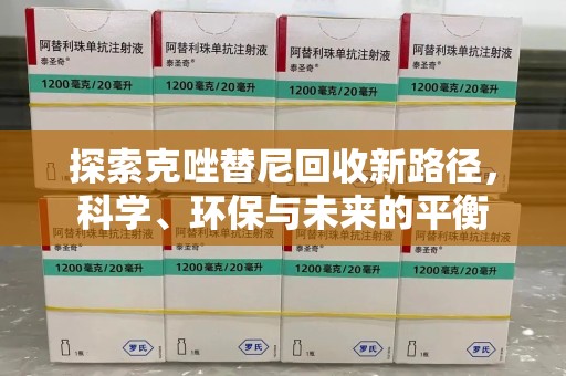 全国探索克唑替尼回收新路径，科学、环保与未来的平衡