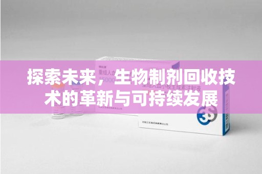 全国探索未来，生物制剂回收技术的革新与可持续发展