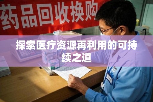 全国探索医疗资源再利用的可持续之道