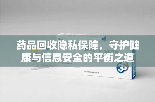 全国药品回收隐私保障，守护健康与信息安全的平衡之道