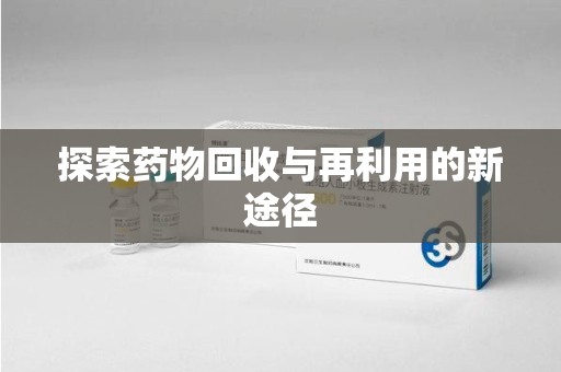 全国探索药物回收与再利用的新途径
