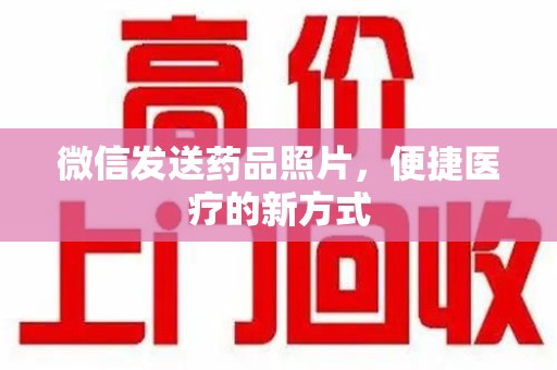 全国微信发送药品照片，便捷医疗的新方式