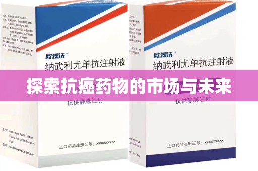 全国探索抗癌药物的市场与未来