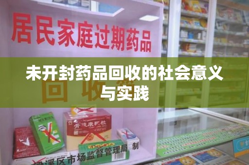 全国未开封药品回收的社会意义与实践