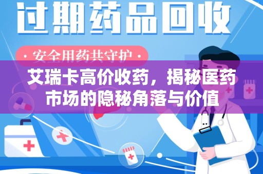 全国艾瑞卡高价收药，揭秘医药市场的隐秘角落与价值