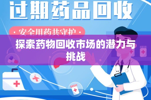 全国探索药物回收市场的潜力与挑战