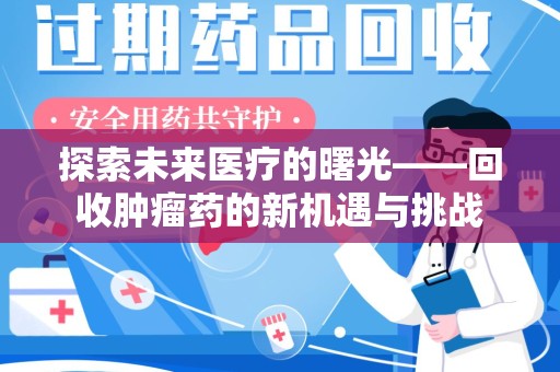 全国探索未来医疗的曙光——回收肿瘤药的新机遇与挑战