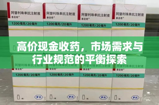 全国高价现金收药，市场需求与行业规范的平衡探索