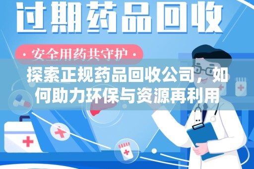 全国探索正规药品回收公司，如何助力环保与资源再利用