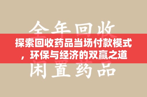 全国探索回收药品当场付款模式，环保与经济的双赢之道
