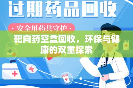全国靶向药空盒回收，环保与健康的双重探索