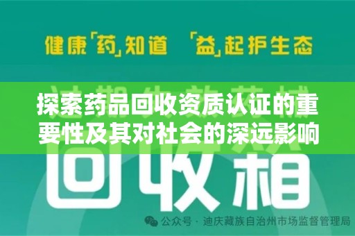 全国探索药品回收资质认证的重要性及其对社会的深远影响