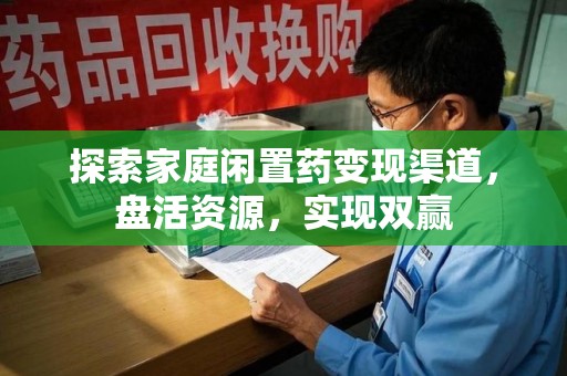 全国探索家庭闲置药变现渠道，盘活资源，实现双赢