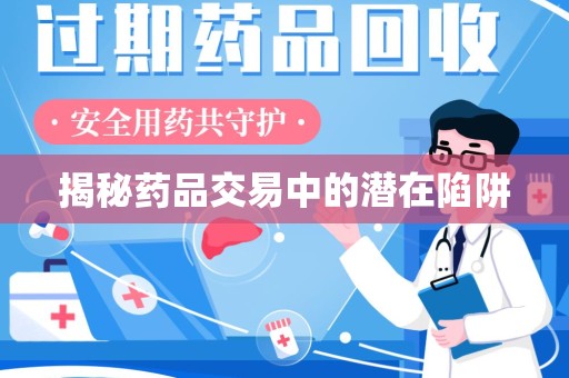 全国揭秘药品交易中的潜在陷阱