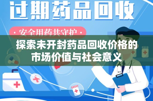 全国探索未开封药品回收价格的市场价值与社会意义