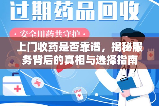 全国上门收药是否靠谱，揭秘服务背后的真相与选择指南