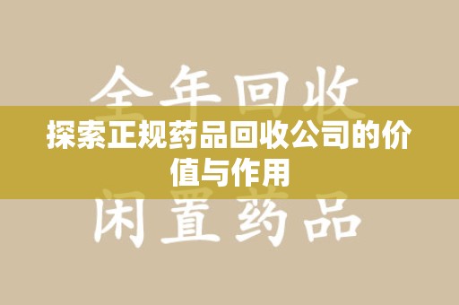 全国探索正规药品回收公司的价值与作用