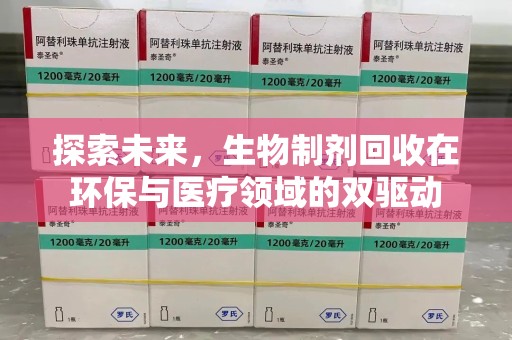 全国探索未来，生物制剂回收在环保与医疗领域的双驱动