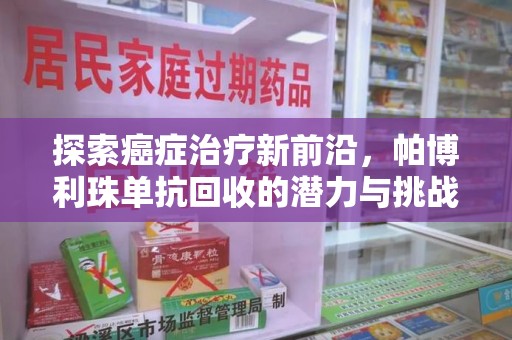 全国探索癌症治疗新前沿，帕博利珠单抗回收的潜力与挑战