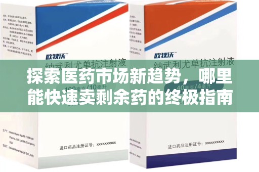 全国探索医药市场新趋势，哪里能快速卖剩余药的终极指南