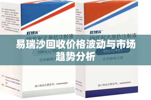 全国易瑞沙回收价格波动与市场趋势分析