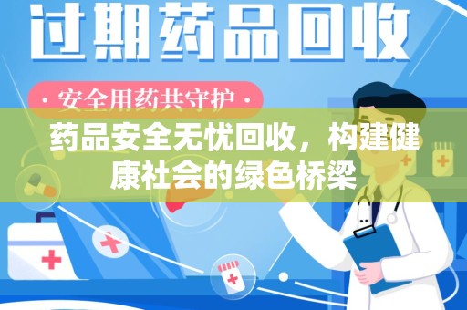 全国药品安全无忧回收，构建健康社会的绿色桥梁