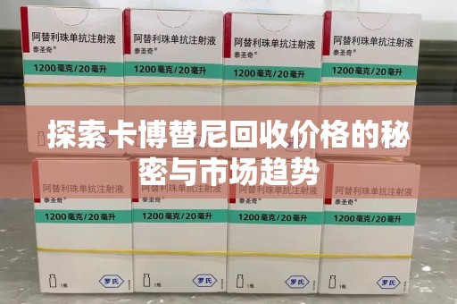 全国探索卡博替尼回收价格的秘密与市场趋势