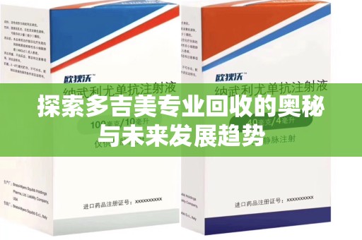 全国探索多吉美专业回收的奥秘与未来发展趋势