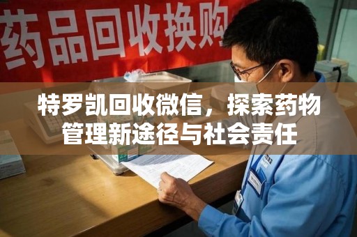 全国特罗凯回收微信，探索药物管理新途径与社会责任