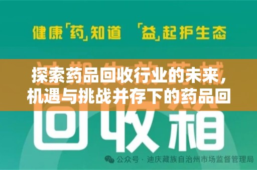 全国探索药品回收行业的未来，机遇与挑战并存下的药品回收行业监管之道
