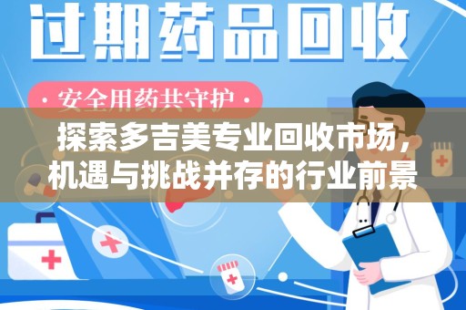 全国探索多吉美专业回收市场，机遇与挑战并存的行业前景