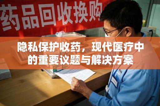 全国隐私保护收药，现代医疗中的重要议题与解决方案
