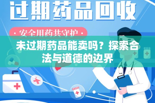 全国未过期药品能卖吗？探索合法与道德的边界