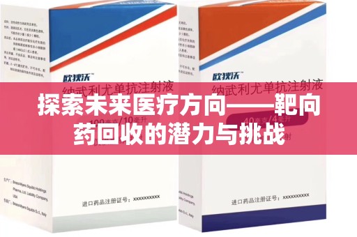 全国探索未来医疗方向——靶向药回收的潜力与挑战