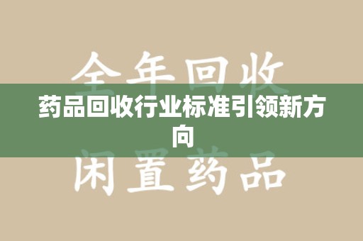 全国药品回收行业标准引领新方向