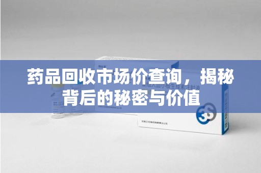 全国药品回收市场价查询，揭秘背后的秘密与价值