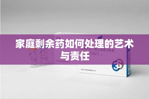全国家庭剩余药如何处理的艺术与责任