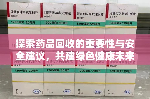 全国探索药品回收的重要性与安全建议，共建绿色健康未来