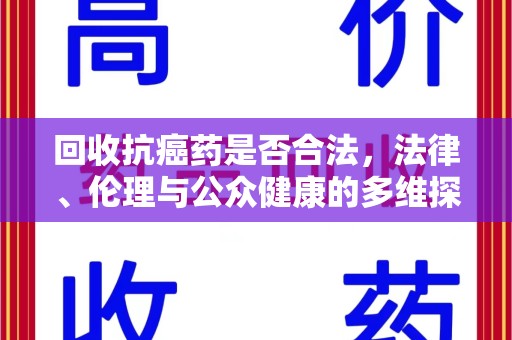 全国回收抗癌药是否合法，法律、伦理与公众健康的多维探讨