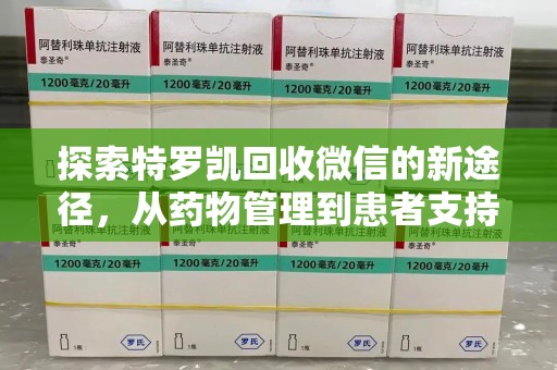全国探索特罗凯回收微信的新途径，从药物管理到患者支持