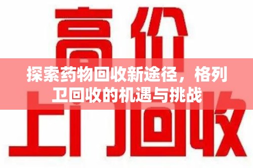 全国探索药物回收新途径，格列卫回收的机遇与挑战