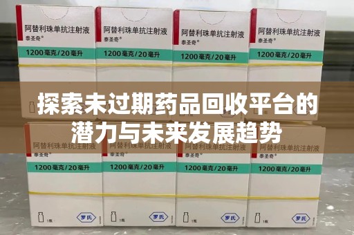 全国探索未过期药品回收平台的潜力与未来发展趋势