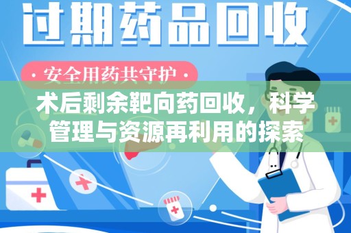 全国术后剩余靶向药回收，科学管理与资源再利用的探索