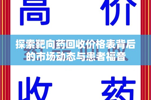 全国探索靶向药回收价格表背后的市场动态与患者福音
