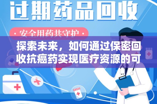 全国探索未来，如何通过保密回收抗癌药实现医疗资源的可持续发展